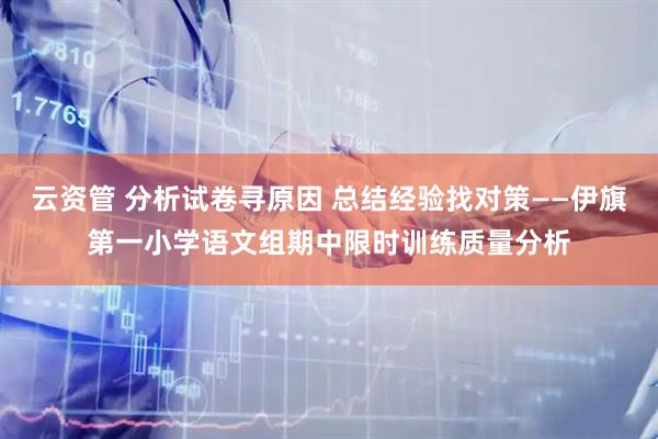 云资管 分析试卷寻原因 总结经验找对策——伊旗第一小学语文组期中限时训练质量分析