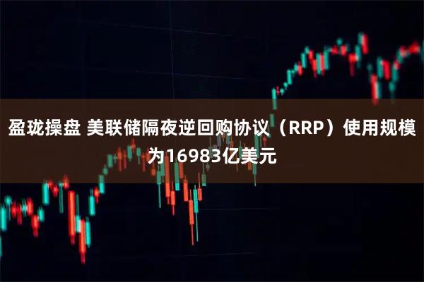 盈珑操盘 美联储隔夜逆回购协议（RRP）使用规模为16983亿美元