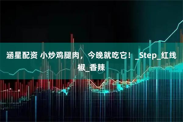 涵星配资 小炒鸡腿肉，今晚就吃它！_Step_红线椒_香辣